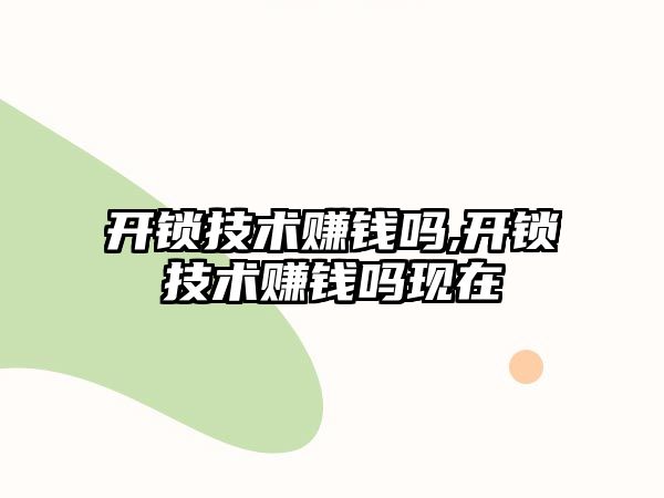 開鎖技術賺錢嗎,開鎖技術賺錢嗎現在