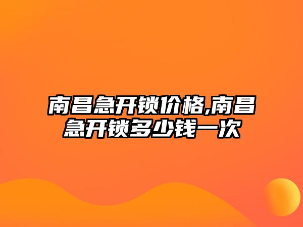 南昌急開鎖價(jià)格,南昌急開鎖多少錢一次