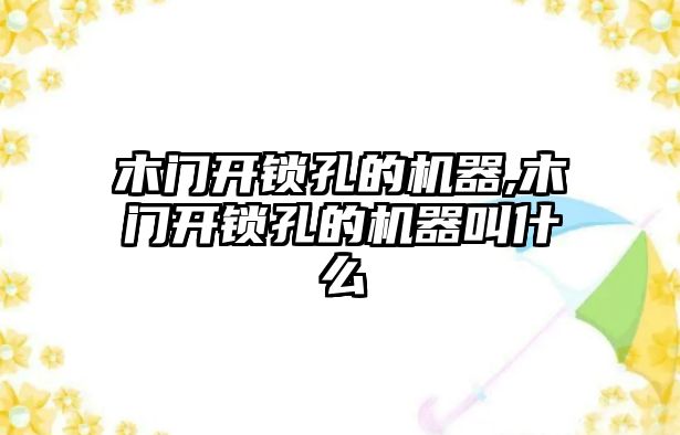 木門開鎖孔的機器,木門開鎖孔的機器叫什么