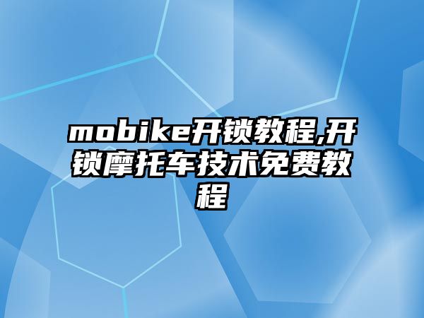 mobike開鎖教程,開鎖摩托車技術免費教程