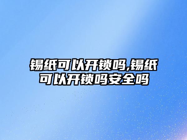 錫紙可以開鎖嗎,錫紙可以開鎖嗎安全嗎