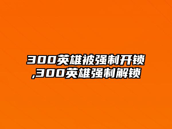 300英雄被強制開鎖,300英雄強制解鎖