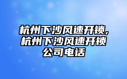 杭州下沙風(fēng)速開鎖,杭州下沙風(fēng)速開鎖公司電話