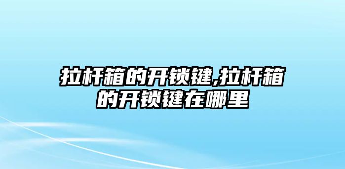 拉桿箱的開鎖鍵,拉桿箱的開鎖鍵在哪里