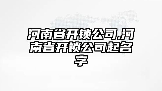 河南省開鎖公司,河南省開鎖公司起名字