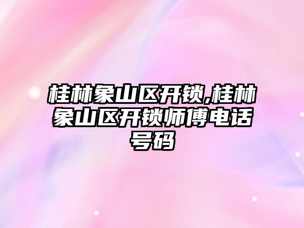 桂林象山區開鎖,桂林象山區開鎖師傅電話號碼