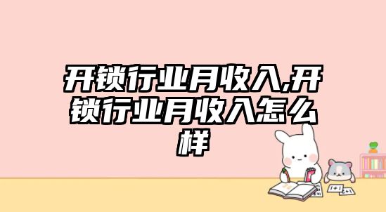 開鎖行業月收入,開鎖行業月收入怎么樣