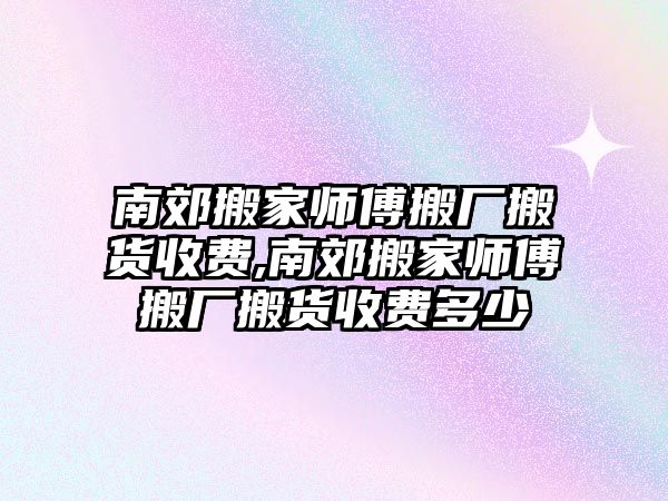 南郊搬家師傅搬廠搬貨收費,南郊搬家師傅搬廠搬貨收費多少