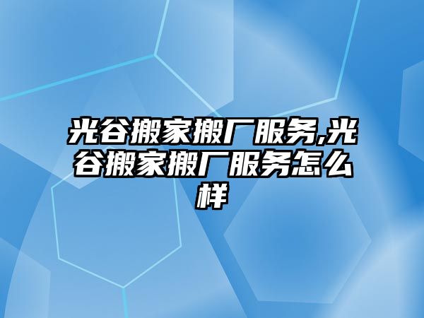 光谷搬家搬廠服務,光谷搬家搬廠服務怎么樣