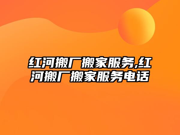 紅河搬廠搬家服務(wù),紅河搬廠搬家服務(wù)電話