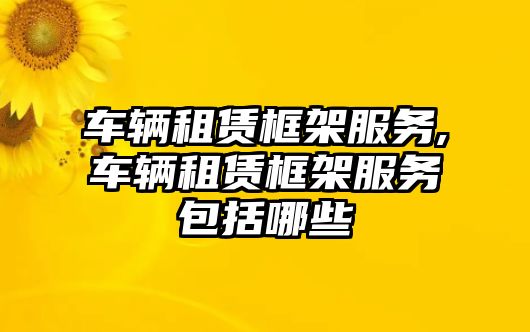 車輛租賃框架服務,車輛租賃框架服務包括哪些