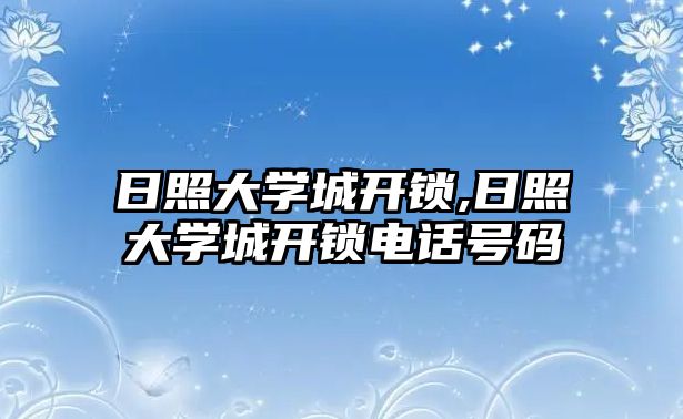 日照大學城開鎖,日照大學城開鎖電話號碼