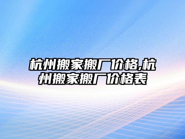 杭州搬家搬廠價(jià)格,杭州搬家搬廠價(jià)格表