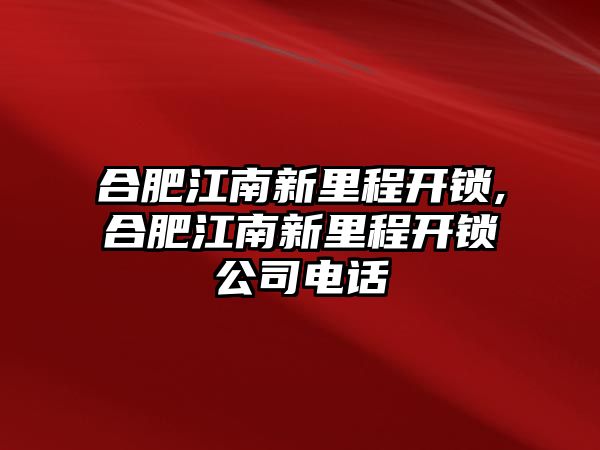 合肥江南新里程開(kāi)鎖,合肥江南新里程開(kāi)鎖公司電話