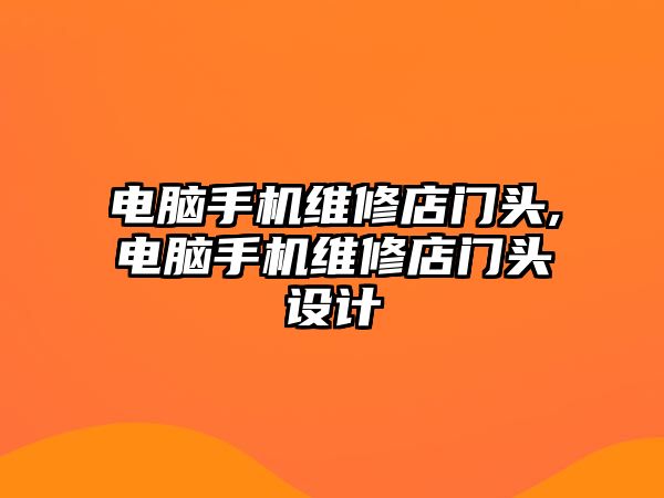 電腦手機維修店門頭,電腦手機維修店門頭設計