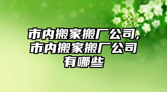 市內搬家搬廠公司,市內搬家搬廠公司有哪些