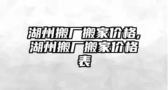 湖州搬廠搬家價格,湖州搬廠搬家價格表