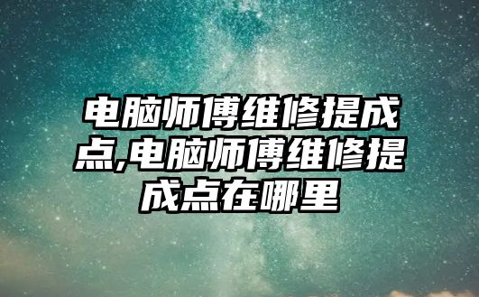 電腦師傅維修提成點,電腦師傅維修提成點在哪里