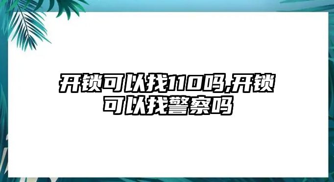 開鎖可以找110嗎,開鎖可以找警察嗎