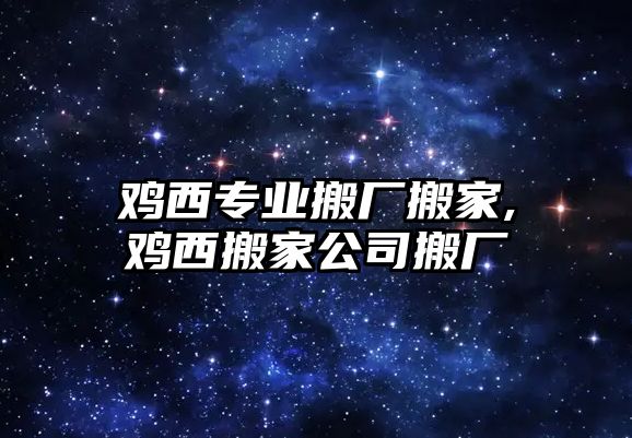 雞西專業搬廠搬家,雞西搬家公司搬廠