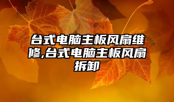 臺式電腦主板風扇維修,臺式電腦主板風扇拆卸