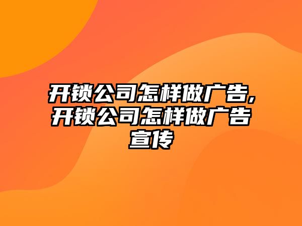 開鎖公司怎樣做廣告,開鎖公司怎樣做廣告宣傳