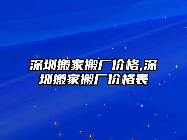 深圳搬家搬廠價格,深圳搬家搬廠價格表