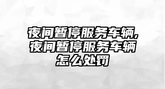 夜間暫停服務車輛,夜間暫停服務車輛怎么處罰