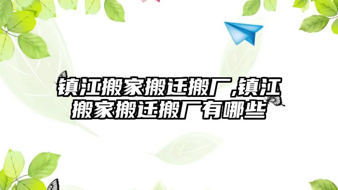 鎮江搬家搬遷搬廠,鎮江搬家搬遷搬廠有哪些