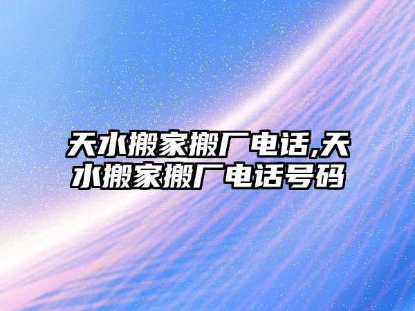 天水搬家搬廠電話,天水搬家搬廠電話號碼