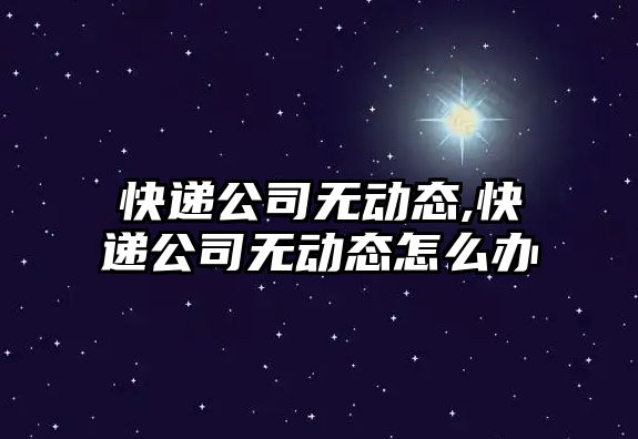 快遞公司無動態,快遞公司無動態怎么辦