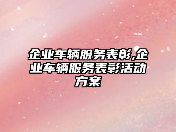 企業車輛服務表彰,企業車輛服務表彰活動方案