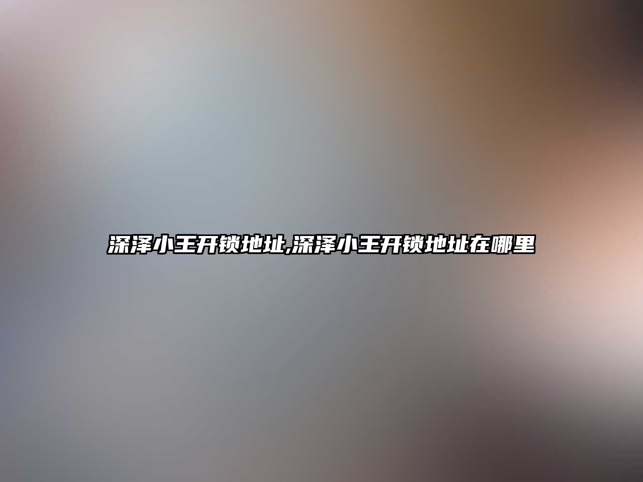 深澤小王開鎖地址,深澤小王開鎖地址在哪里