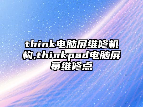 think電腦屏維修機構,thinkpad電腦屏幕維修點