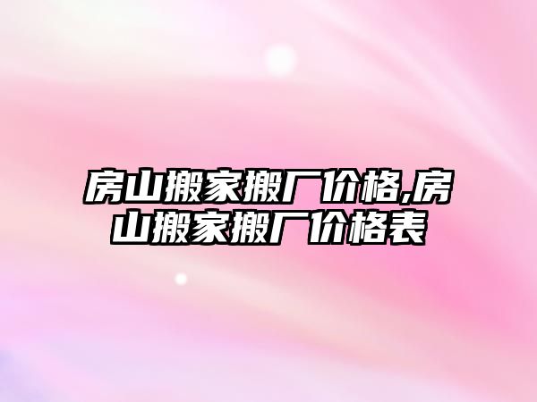 房山搬家搬廠價格,房山搬家搬廠價格表