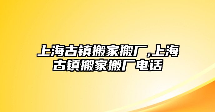 上海古鎮搬家搬廠,上海古鎮搬家搬廠電話