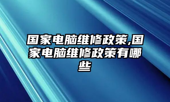 國家電腦維修政策,國家電腦維修政策有哪些