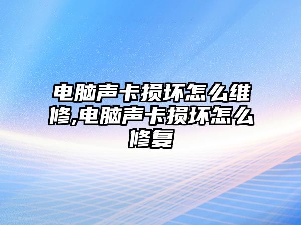 電腦聲卡損壞怎么維修,電腦聲卡損壞怎么修復