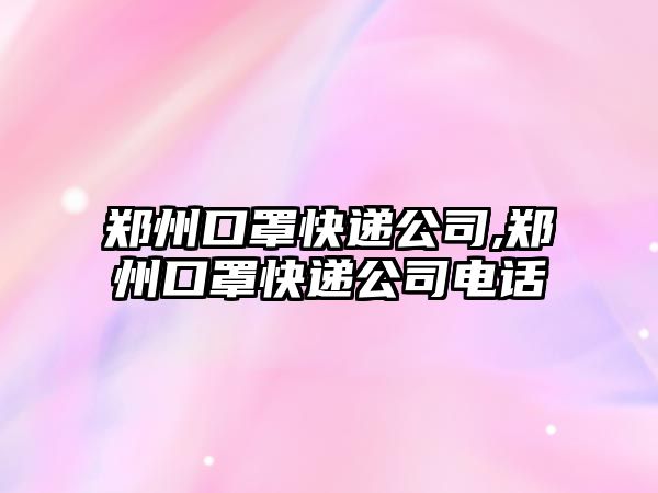 鄭州口罩快遞公司,鄭州口罩快遞公司電話