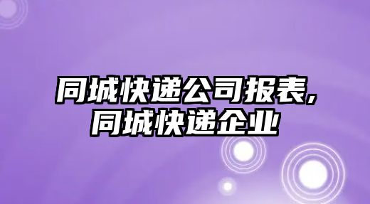 同城快遞公司報表,同城快遞企業