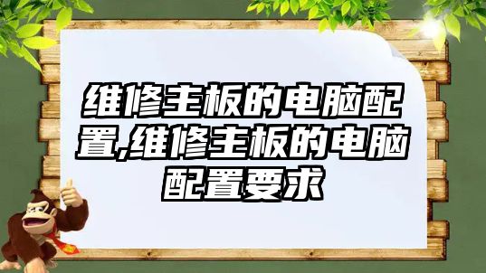 維修主板的電腦配置,維修主板的電腦配置要求