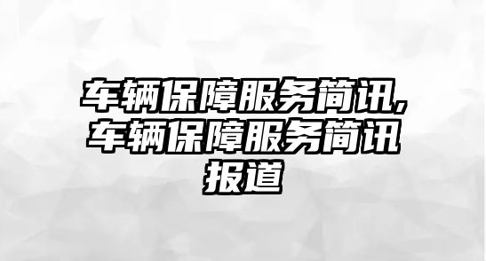 車輛保障服務(wù)簡(jiǎn)訊,車輛保障服務(wù)簡(jiǎn)訊報(bào)道