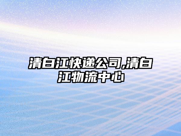 清白江快遞公司,清白江物流中心