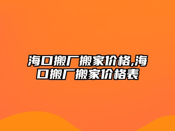 海口搬廠搬家價格,海口搬廠搬家價格表