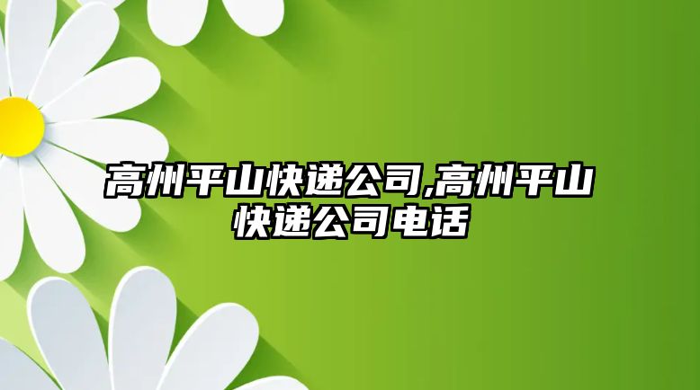 高州平山快遞公司,高州平山快遞公司電話