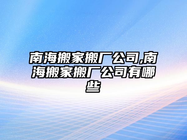 南海搬家搬廠公司,南海搬家搬廠公司有哪些