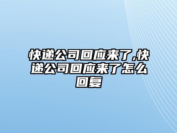 快遞公司回應來了,快遞公司回應來了怎么回復