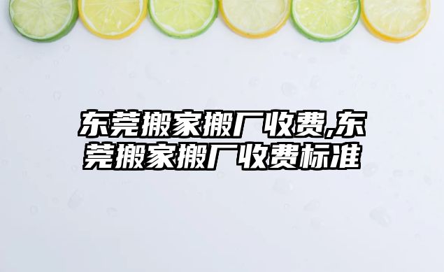 東莞搬家搬廠收費,東莞搬家搬廠收費標準