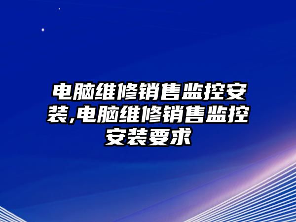 電腦維修銷售監控安裝,電腦維修銷售監控安裝要求