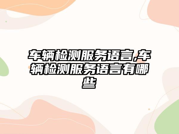 車輛檢測服務(wù)語言,車輛檢測服務(wù)語言有哪些